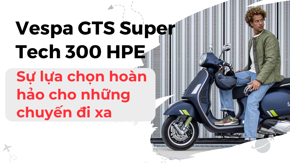 Vespa GTS 300 HPE: Sự lựa chọn hoàn hảo cho những chuyến đi xa